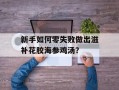 新手如何零失败做出滋补花胶海参鸡汤？