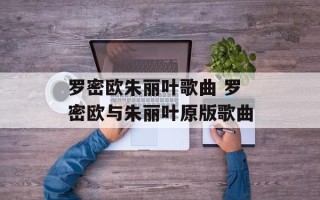 罗密欧朱丽叶歌曲 罗密欧与朱丽叶原版歌曲