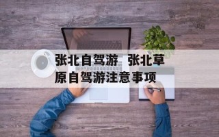 张北自驾游  张北草原自驾游注意事项