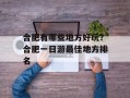 合肥有哪些地方好玩？合肥一日游最佳地方排名
