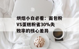 烘焙小白必看：面包粉VS蛋糕粉省30%失败率的核心差异