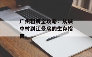 广州租房全攻略：从城中村到江景房的生存指南