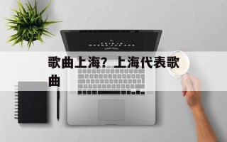 歌曲上海？上海代表歌曲