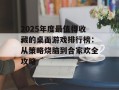 2025年度最值得收藏的桌面游戏排行榜：从策略烧脑到合家欢全攻略