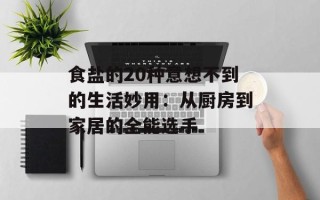 食盐的20种意想不到的生活妙用：从厨房到家居的全能选手