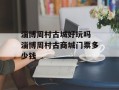 淄博周村古城好玩吗 淄博周村古商城门票多少钱