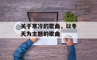 关于寒冷的歌曲，以冬天为主题的歌曲