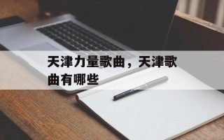 天津力量歌曲，天津歌曲有哪些