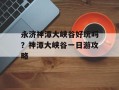 永济神潭大峡谷好玩吗？神潭大峡谷一日游攻略