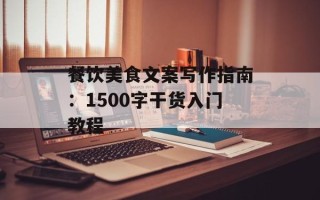 餐饮美食文案写作指南：1500字干货入门教程