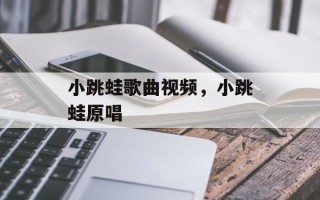 小跳蛙歌曲视频，小跳蛙原唱