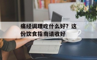 痛经调理吃什么好？这份饮食指南请收好