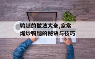 鸭腿的做法大全,家常爆炒鸭腿的秘诀与技巧