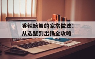 香辣螃蟹的家常做法：从选蟹到出锅全攻略