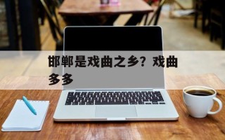 邯郸是戏曲之乡？戏曲多多