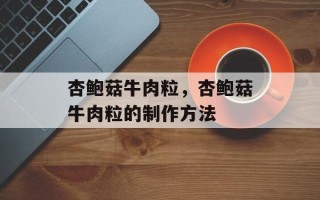 杏鲍菇牛肉粒，杏鲍菇牛肉粒的制作方法