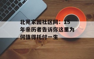 北苑家园社区网：15年亲历者告诉你这里为何值得托付一生