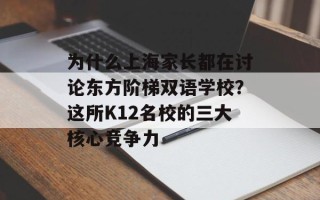 为什么上海家长都在讨论东方阶梯双语学校？这所K12名校的三大核心竞争力