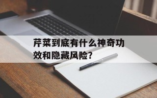 芹菜到底有什么神奇功效和隐藏风险？