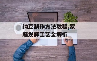 纳豆制作方法教程,家庭发酵工艺全解析