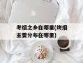考烟之乡在哪里(烤烟主要分布在哪里)