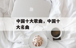 中国十大歌曲，中国十大名曲