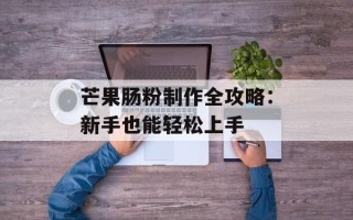 芒果肠粉制作全攻略：新手也能轻松上手