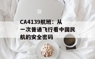 CA4139航班：从一次普通飞行看中国民航的安全密码