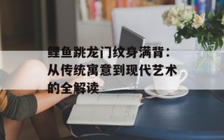 鲤鱼跳龙门纹身满背：从传统寓意到现代艺术的全解读