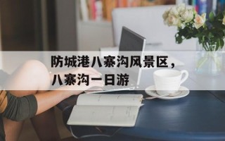 防城港八寨沟风景区，八寨沟一日游