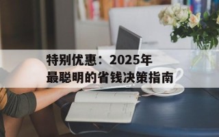 特别优惠：2025年最聪明的省钱决策指南