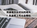 凤县有什么好玩的地方？凤县晚上可以去哪玩