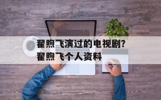 翟煦飞演过的电视剧？翟煦飞个人资料