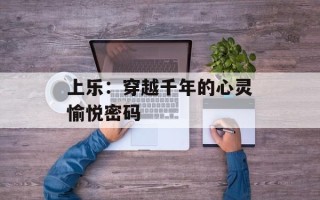 上乐：穿越千年的心灵愉悦密码