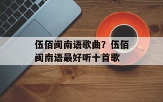 伍佰闽南语歌曲？伍佰闽南语最好听十首歌