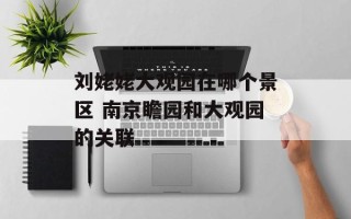 刘姥姥大观园在哪个景区 南京瞻园和大观园的关联
