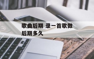 歌曲后期 录一首歌做后期多久