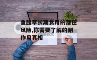 鱼腥草长期食用的潜在风险,你需要了解的副作用真相