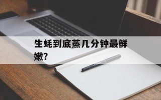 生蚝到底蒸几分钟最鲜嫩？