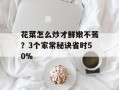 花菜怎么炒才鲜嫩不蔫？3个家常秘诀省时50%
