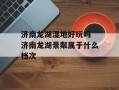 济南龙湖湿地好玩吗 济南龙湖景粼属于什么档次
