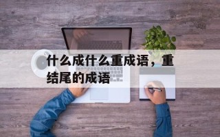 什么成什么重成语，重结尾的成语