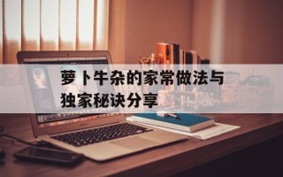 萝卜牛杂的家常做法与独家秘诀分享
