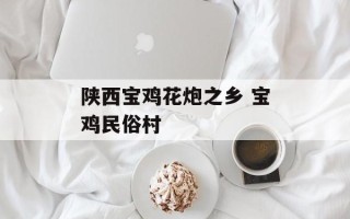 陕西宝鸡花炮之乡 宝鸡民俗村