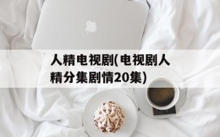 人精电视剧(电视剧人精分集剧情20集)