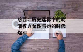 慈西：历史迷雾中的晚清权力女性与她的时代烙印