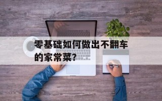 零基础如何做出不翻车的家常菜？