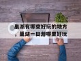 巢湖有哪些好玩的地方，巢湖一日游哪里好玩