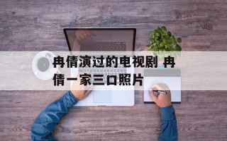 冉倩演过的电视剧 冉倩一家三口照片