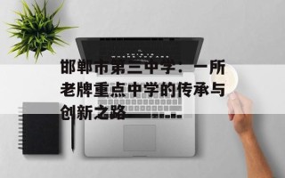 邯郸市第三中学：一所老牌重点中学的传承与创新之路